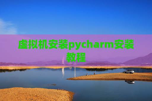 虚拟机安装pycharm安装教程